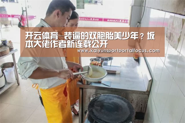 开云体育-装逼的双胞胎美少年?坂本大佬作者新连载公开(图1) 开云体育-装逼的双胞胎美少年?坂本大佬作者新连载公开(图1)